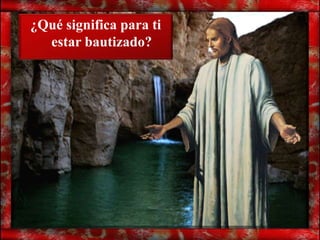 ¿Qué significa para ti
  estar bautizado?
 
