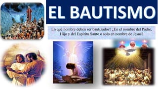 En qué nombre deben ser bautizados? ¿En el nombre del Padre,
Hijo y del Espíritu Santo o solo en nombre de Jesús?
 