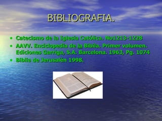 BIBLIOGRAFIA. Catecismo de la Iglesia Católica. No1213-1228 AAVV. Enciclopedia de  la  Bibila. Primer volumen. Ediciones Garriga, S.A. Barcelona. 1963, Pg. 1074 Biblia de Jerusalén 1998. 