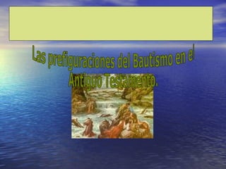 Las prefiguraciones del Bautismo en el Antiguo Testamento. 