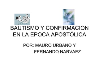 BAUTISMO Y CONFIRMACION EN LA EPOCA APOSTÓLICA POR: MAURO URBANO Y FERNANDO NARVAEZ 