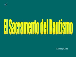 El Sacramento del Bautismo Diana María 