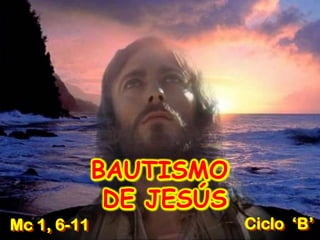 BAUTISMO
DE JESÚS
Ciclo ‘B’Mc 1, 6-11
 