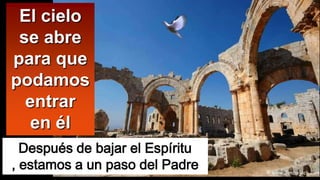 El cielo
se abre
para que
podamos
entrar
en él
Después de bajar el Espíritu
, estamos a un paso del Padre