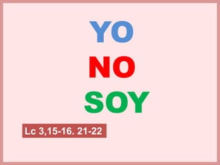 YO
NO
SOY
Lc 3,15-16. 21-22
 