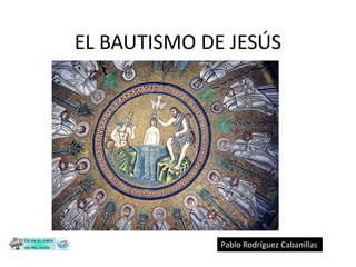 EL BAUTISMO DE JESÚS Pablo Rodríguez Cabanillas 