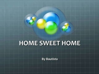HOME SWEET HOME

     By Bautista
 