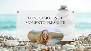 CONECTAR CON EL
MOMENTO PRESENTE
 