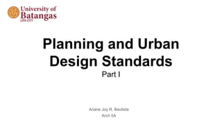 Planning and Urban
Design Standards
Part I
Ariane Joy R. Bautista
Arch 5A
 