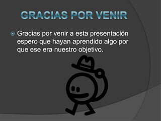 GRACIAS POR VENIRGracias por venir a esta presentación espero que hayan aprendido algo por que ese era nuestro objetivo.