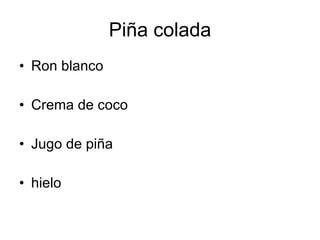 Piña colada
• Ron blanco

• Crema de coco

• Jugo de piña

• hielo
 