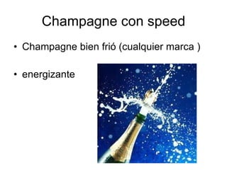 Champagne con speed
• Champagne bien frió (cualquier marca )

• energizante
 