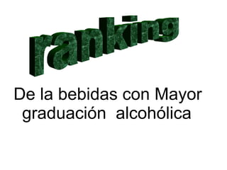 De la bebidas con Mayor
 graduación alcohólica
 