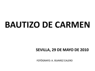 BAUTIZO DE CARMEN
SEVILLA, 29 DE MAYO DE 2010
FOTÓGRAFO: A. ÁLVAREZ CALERO
 