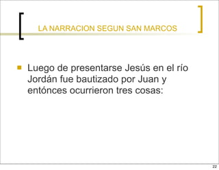 LA NARRACION SEGUN SAN MARCOS




   Luego de presentarse Jesús en el río
    Jordán fue bautizado por Juan y
    entónce...