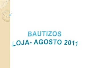 BAUTIZOS  LOJA- AGOSTO 2011 