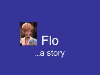Flo
…a story
 