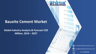 www.dhirtekbusinessresearch.com
sales@dhirtekbusinessresearch.com
+91 7580990088
Bauxite Cement Market
Global Industry Analysis & Forecast US$
Million, 2019 – 2027
 