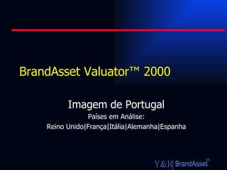 BrandAsset Valuator ™ 2000 Imagem de Portugal Países em Análise: Reino Unido|França|Itália|Alemanha|Espanha 