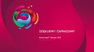 DZIĘKUJEMY I ZAPRASZAMY
Brand AssetTM Valuator 2013
Warszawa, 03.12.2013

 