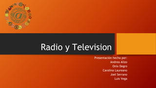 Radio y Television
Presentación hecha por:
Andrea Alizo
Onix Degro
Carolina Laureano
Joel Serrano
Luis Vega
 
