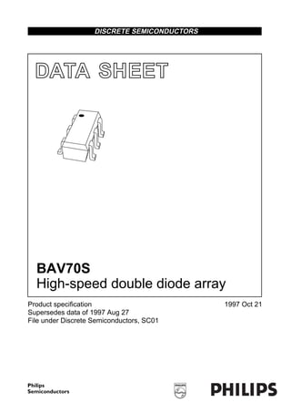 DATA SHEET
Product specification
Supersedes data of 1997 Aug 27
File under Discrete Semiconductors, SC01
1997 Oct 21
DISCRETE SEMICONDUCTORS
BAV70S
High-speed double diode array
MBD128
 