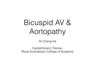 Bicuspid AV &
Aortopathy
Dr Cheng He
Cardiothoracic Trainee,
Royal Australasian College of Surgeons
 