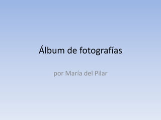 Álbum de fotografías por María del Pilar 