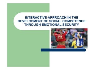 INTERACTIVE APPROACH IN THE
DEVELOPMENT OF SOCIAL COMPETENCE
THROUGH EMOTIONAL SECURITY
 