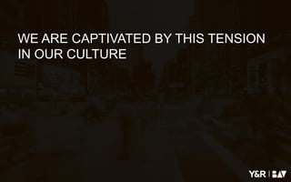 |
WE ARE CAPTIVATED BY THIS TENSION
IN OUR CULTURE
 