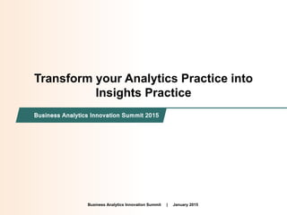 Intended for Knowledge Sharing only
Transform your Analytics Practice into
Insights Practice
Business Analytics Innovation Summit 2015
Business Analytics Innovation Summit | January 2015
 