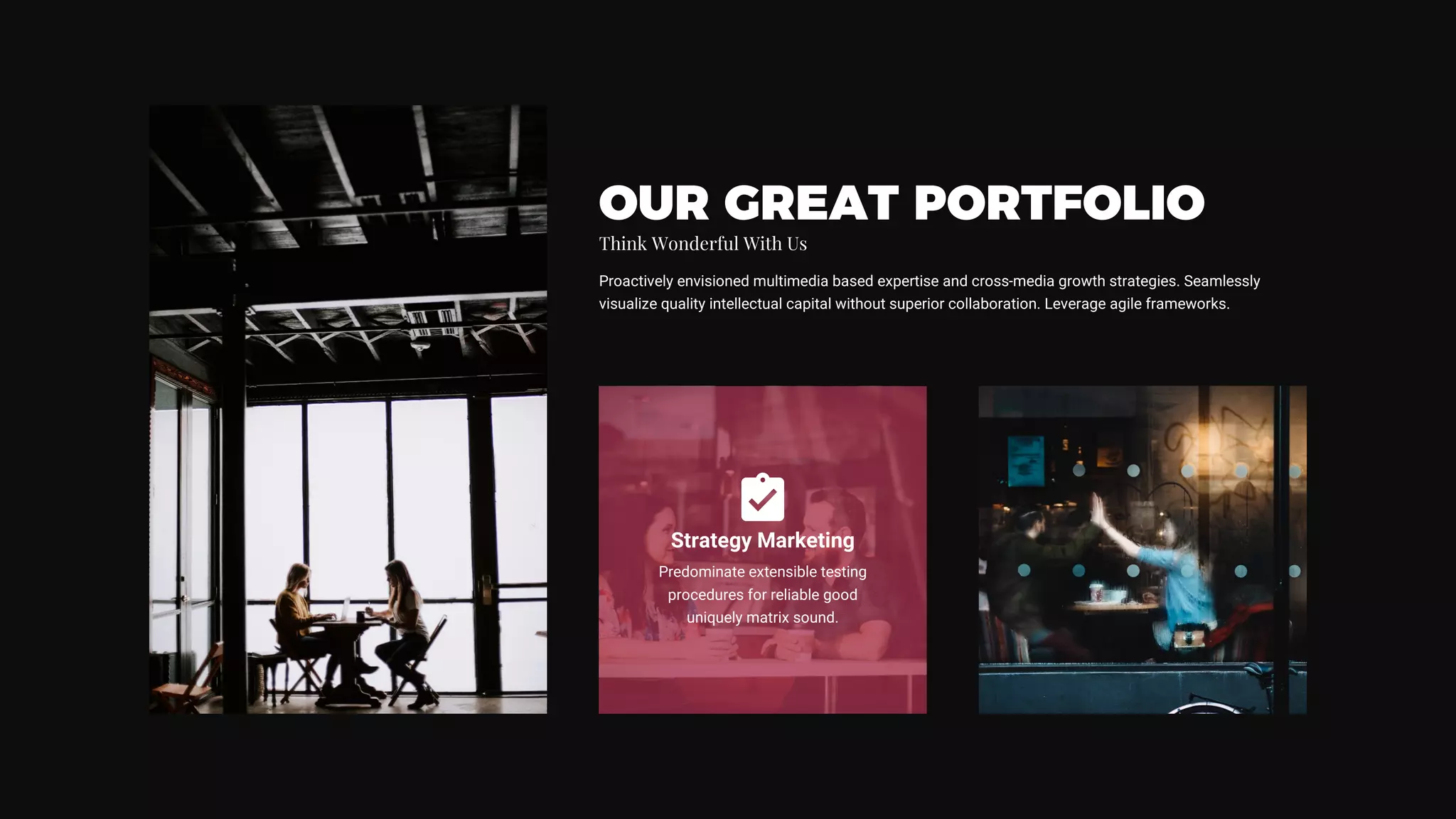 Proactively envisioned multimedia based expertise and cross-media growth strategies. Seamlessly
visualize quality intellectual capital without superior collaboration. Leverage agile frameworks.
OUR GREAT PORTFOLIO
Think Wonderful With Us
Strategy Marketing
Predominate extensible testing
procedures for reliable good
uniquely matrix sound.
 