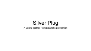 SilverPlug
A useful tool for Peri-implantitis prevention
www.silverplug.ch
 