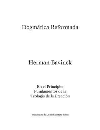 Dogmática Reformada
Herman Bavinck
En el Principio:
Fundamentos de la
Teología de la Creación
Traducción de Donald Herrera Terán
 
