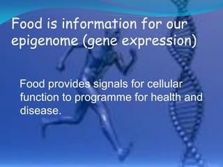 Food is information for our
epigenome (gene expression)


 Food provides signals for cellular
 function to programme for health and
 disease.
 