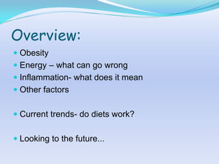 Overview:
 Obesity
 Energy – what can go wrong
 Inflammation- what does it mean
 Other factors


 Current trends- do diets work?


 Looking to the future...
 