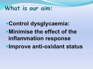 What is our aim:

Control dysglycaemia:
Minimise the effect of the
 inflammation response
Improve anti-oxidant status
 