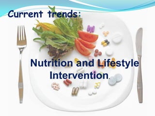 Current trends:




    Nutrition and Lifestyle
        Intervention.
 