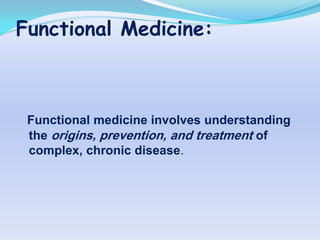 Functional Medicine:



 Functional medicine involves understanding
 the origins, prevention, and treatment of
 complex, chronic disease.
 