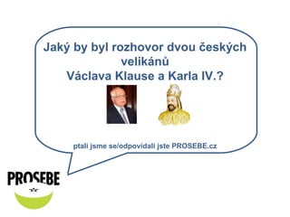 Jaký by byl rozhovor dvou českých velikánů Václava Klause a Karla IV.? ptali jsme se/odpovídali jste PROSEBE.cz 