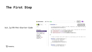 The First Step
bit.ly/VR-Pet-Starter-Code
 
