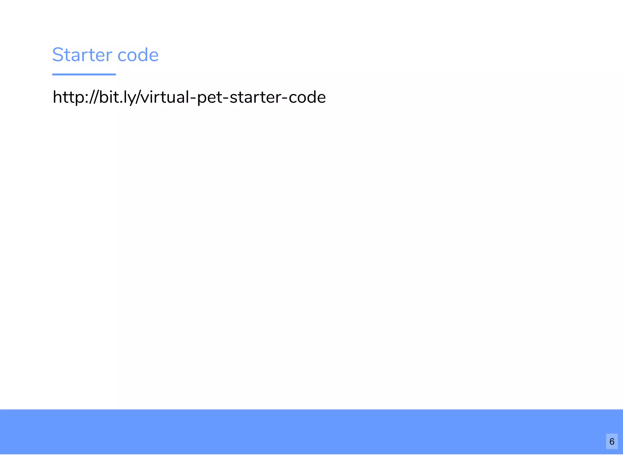 Starter code
http://bit.ly/virtual-pet-starter-code
6
 