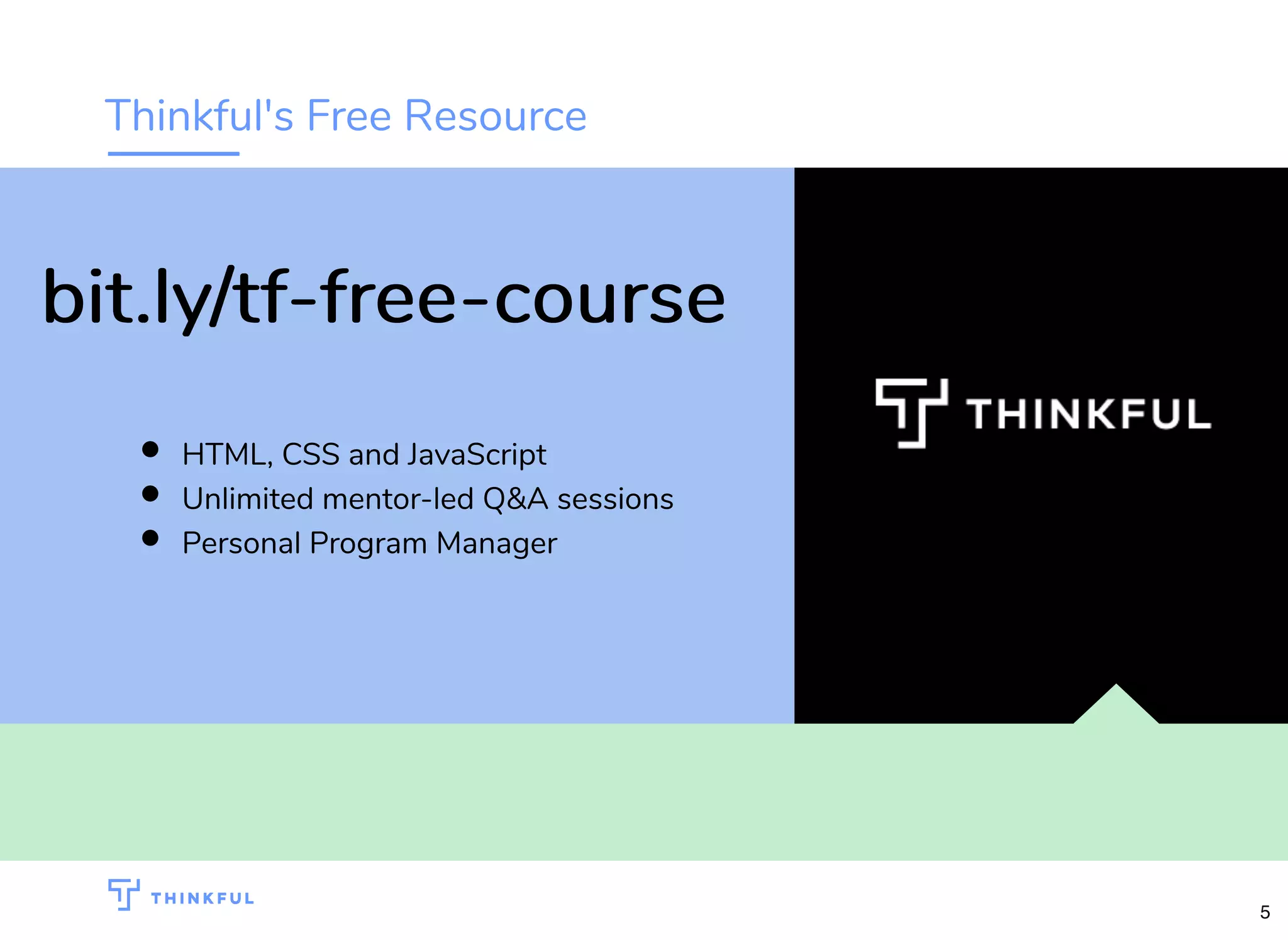 Thinkful's Free Resource
HTML, CSS and JavaScript
Unlimited mentor-led Q&A sessions
Personal Program Manager
bit.ly/tf-free-coursebit.ly/tf-free-course
5
 