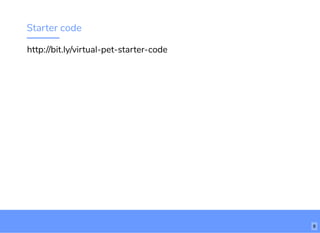 Starter code
http://bit.ly/virtual-pet-starter-code
8
 