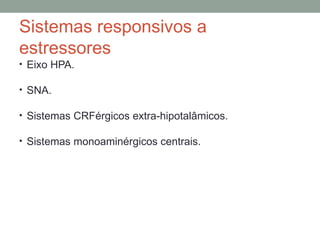 Sistemas responsivos a
estressores
• Eixo HPA.
• SNA.
• Sistemas CRFérgicos extra-hipotalâmicos.
• Sistemas monoaminérgicos centrais.
 