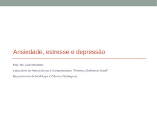 Ansiedade, estresse e depressão
Prof. Me. Caio Maximino
Laboratório de Neurociências e Comportamento “Frederico Guilherme Graeff”
Departamento de Morfologia e Ciências Fisiológicas
 