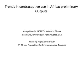 Trends in contraceptive use in Africa: preliminary Outputs ,[object Object],[object Object],[object Object],[object Object]