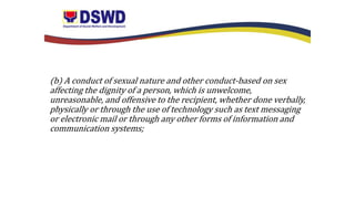 (b) A conduct of sexual nature and other conduct-based on sex
affecting the dignity of a person, which is unwelcome,
unreasonable, and offensive to the recipient, whether done verbally,
physically or through the use of technology such as text messaging
or electronic mail or through any other forms of information and
communication systems;
 