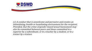 (c) A conduct that is unwelcome and pervasive and creates an
intimidating, hostile or humiliating environment for the recipient;
Provided, that the crime of gender-based sexual harassment may
also be committed between peers and those committed to a
superior by a subordinate, or to a teacher by a student, or to a
trainer by a trainee.
 