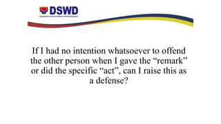If I had no intention whatsoever to offend
the other person when I gave the “remark”
or did the specific “act”, can I raise this as
a defense?
 